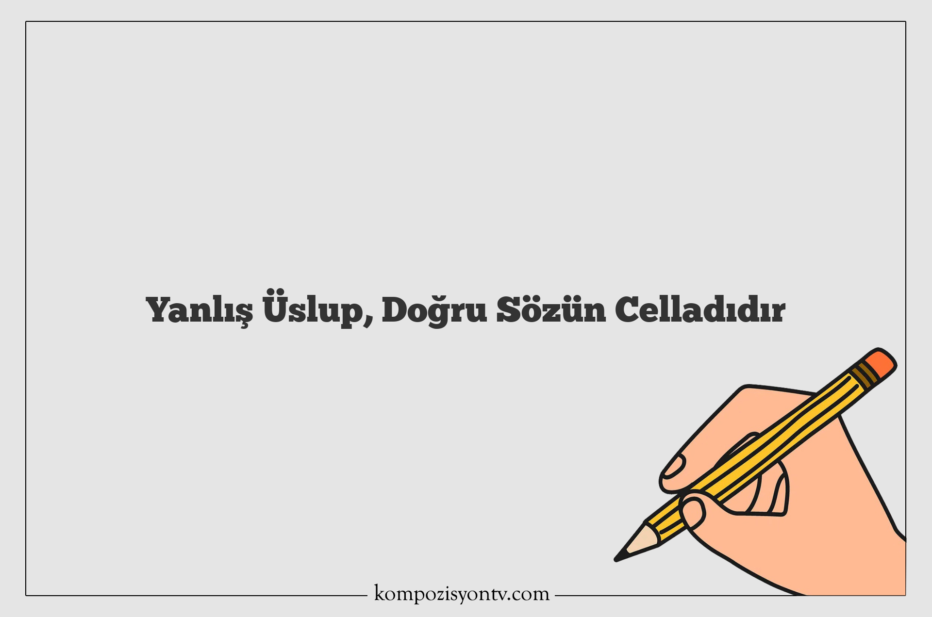 Yanlış Üslup, Doğru Sözün Celladıdır