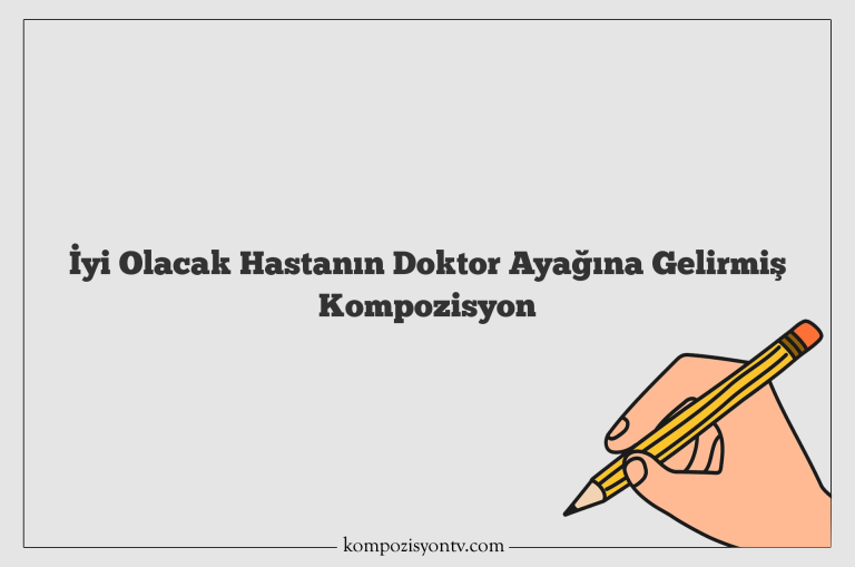 İyi Olacak Hastanın Doktor Ayağına Gelirmiş Kompozisyon